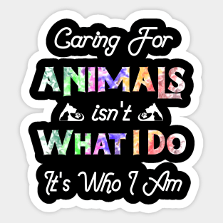 Caring For Animals isn't What I Do It's Who I Am Sticker